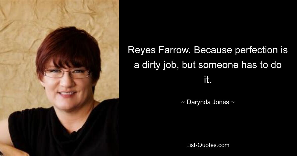 Reyes Farrow. Because perfection is a dirty job, but someone has to do it. — © Darynda Jones