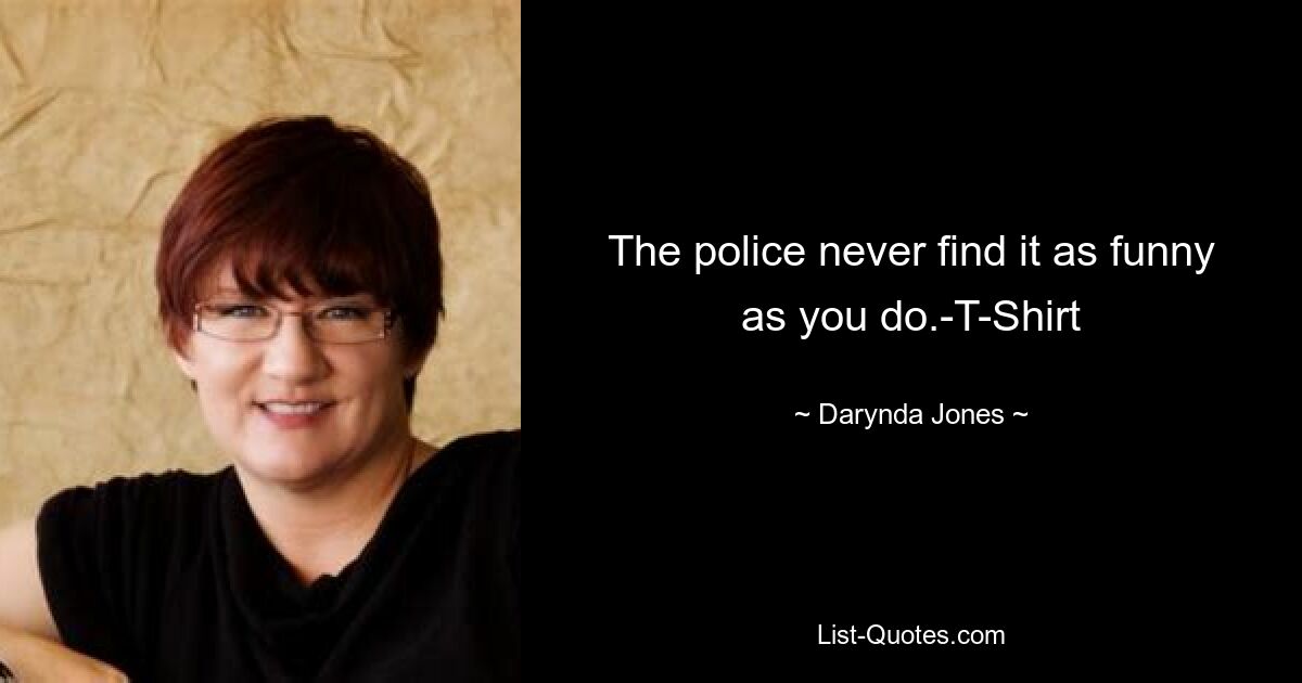 The police never find it as funny as you do.-T-Shirt — © Darynda Jones