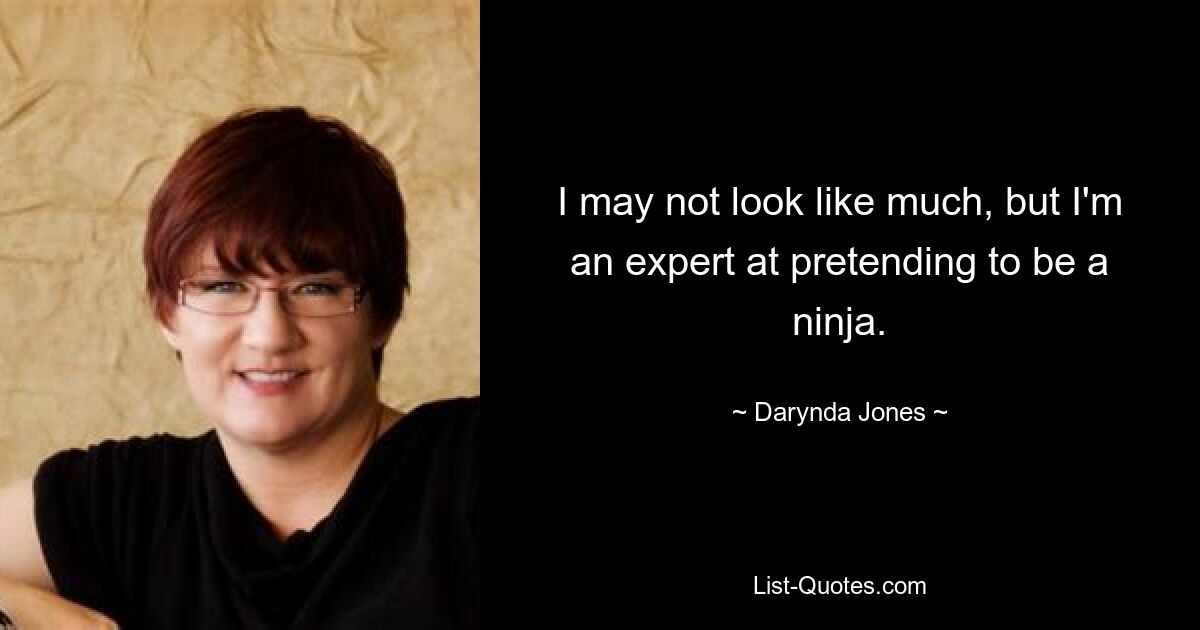 I may not look like much, but I'm an expert at pretending to be a ninja. — © Darynda Jones