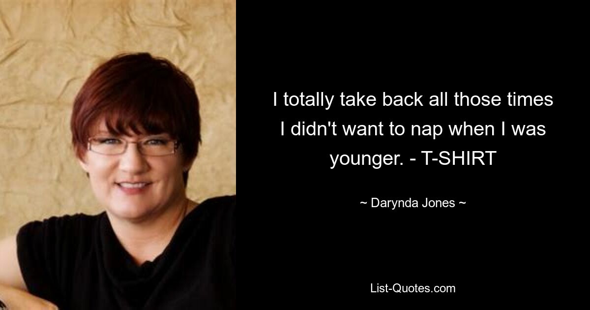 I totally take back all those times I didn't want to nap when I was younger. - T-SHIRT — © Darynda Jones