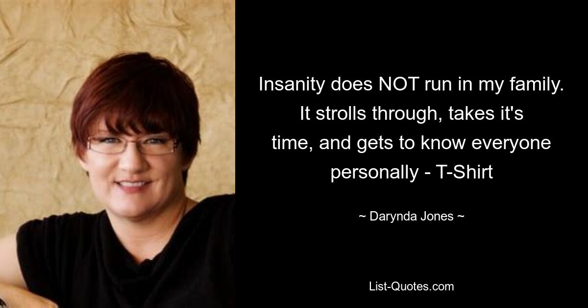 Insanity does NOT run in my family. It strolls through, takes it's time, and gets to know everyone personally - T-Shirt — © Darynda Jones