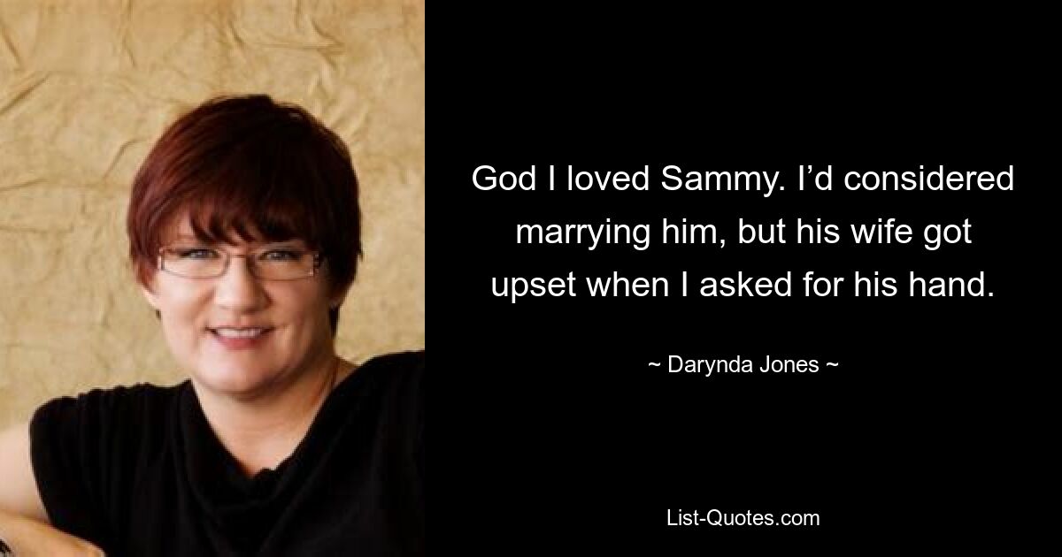 God I loved Sammy. I’d considered marrying him, but his wife got upset when I asked for his hand. — © Darynda Jones