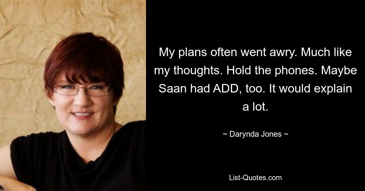 My plans often went awry. Much like my thoughts. Hold the phones. Maybe Saan had ADD, too. It would explain a lot. — © Darynda Jones