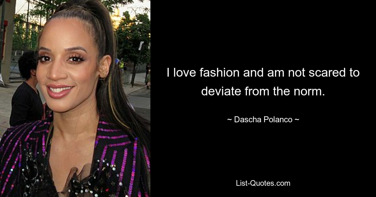 I love fashion and am not scared to deviate from the norm. — © Dascha Polanco