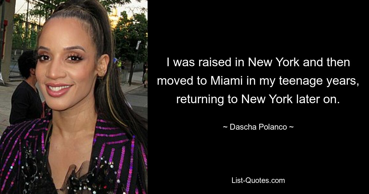 I was raised in New York and then moved to Miami in my teenage years, returning to New York later on. — © Dascha Polanco