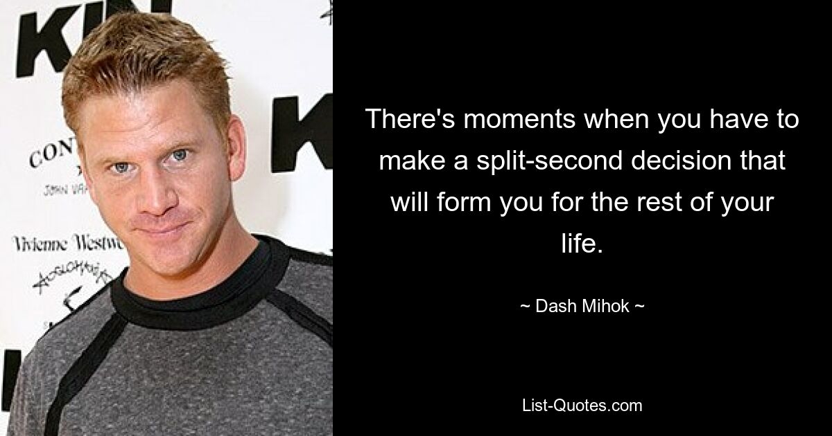 There's moments when you have to make a split-second decision that will form you for the rest of your life. — © Dash Mihok