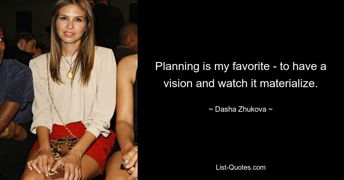 Planning is my favorite - to have a vision and watch it materialize. — © Dasha Zhukova