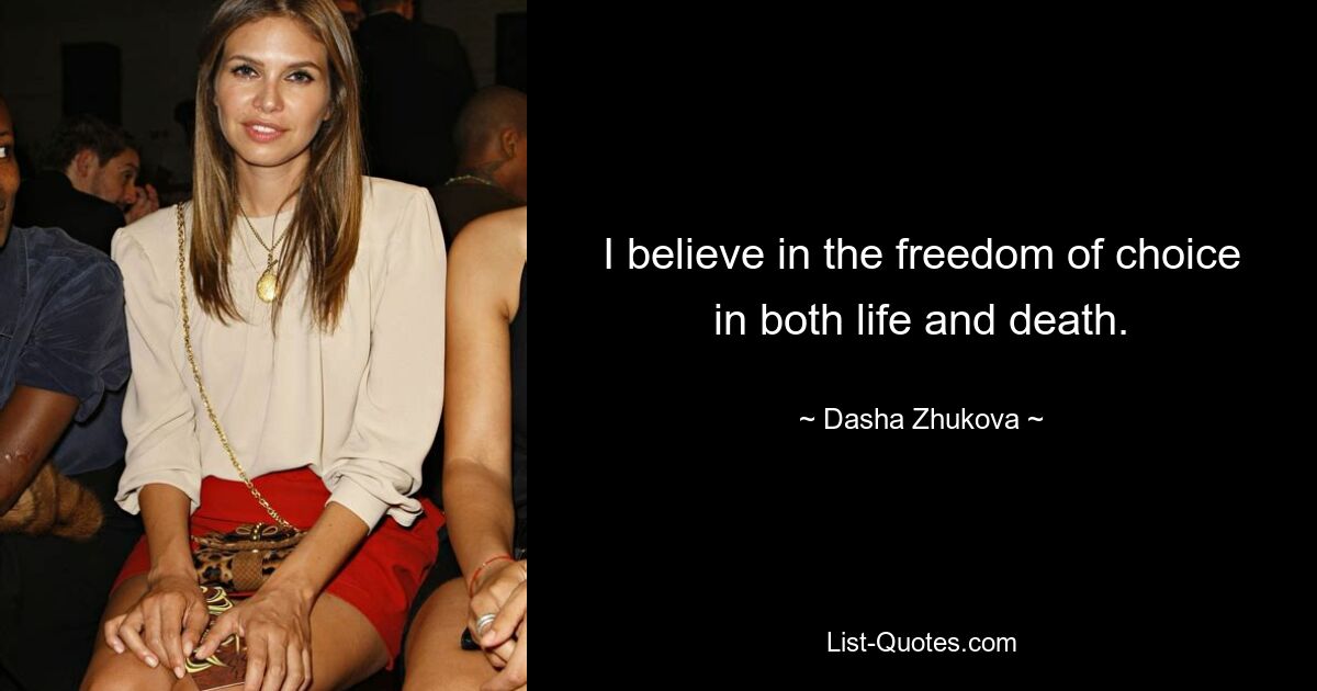 I believe in the freedom of choice in both life and death. — © Dasha Zhukova