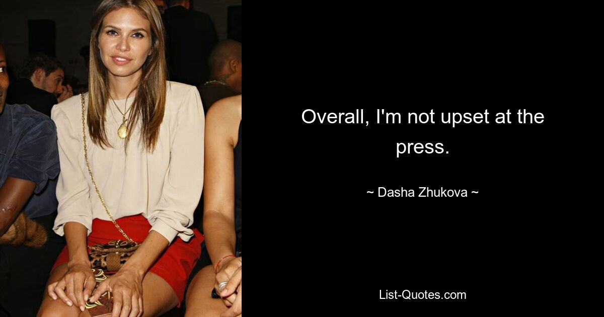 Overall, I'm not upset at the press. — © Dasha Zhukova