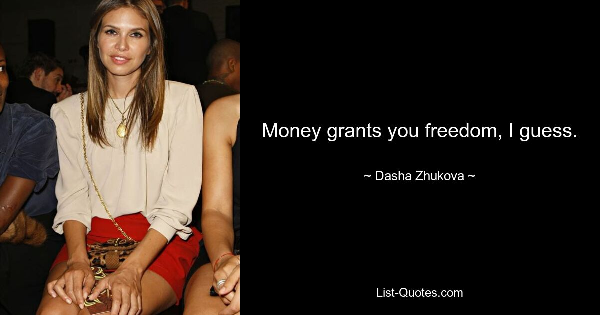 Money grants you freedom, I guess. — © Dasha Zhukova