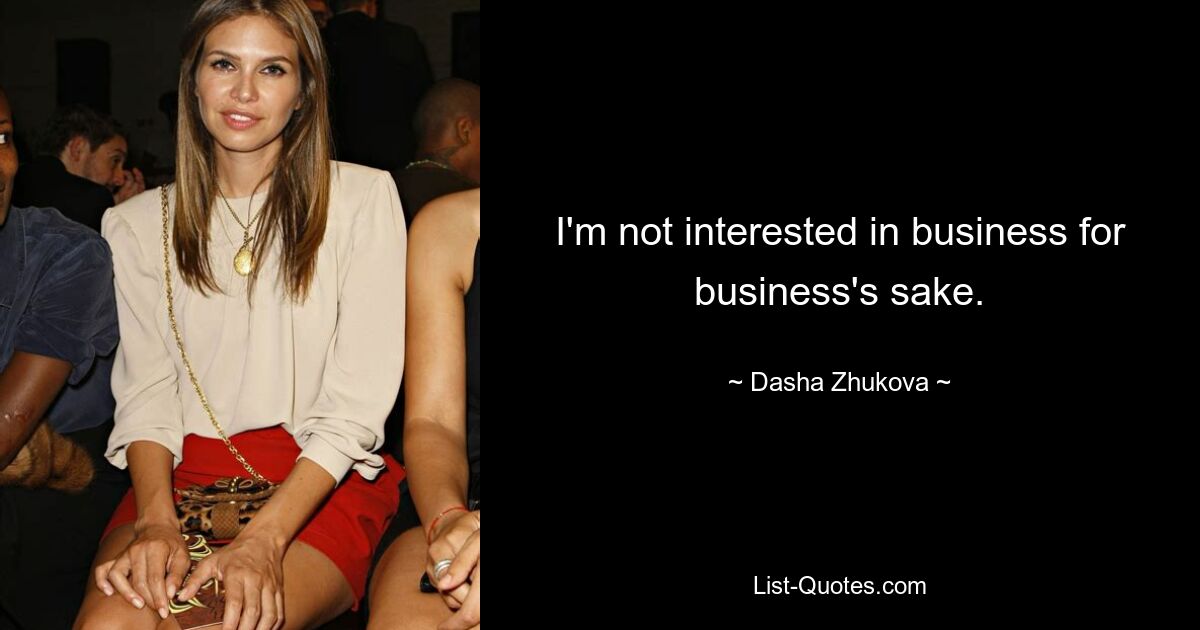 I'm not interested in business for business's sake. — © Dasha Zhukova