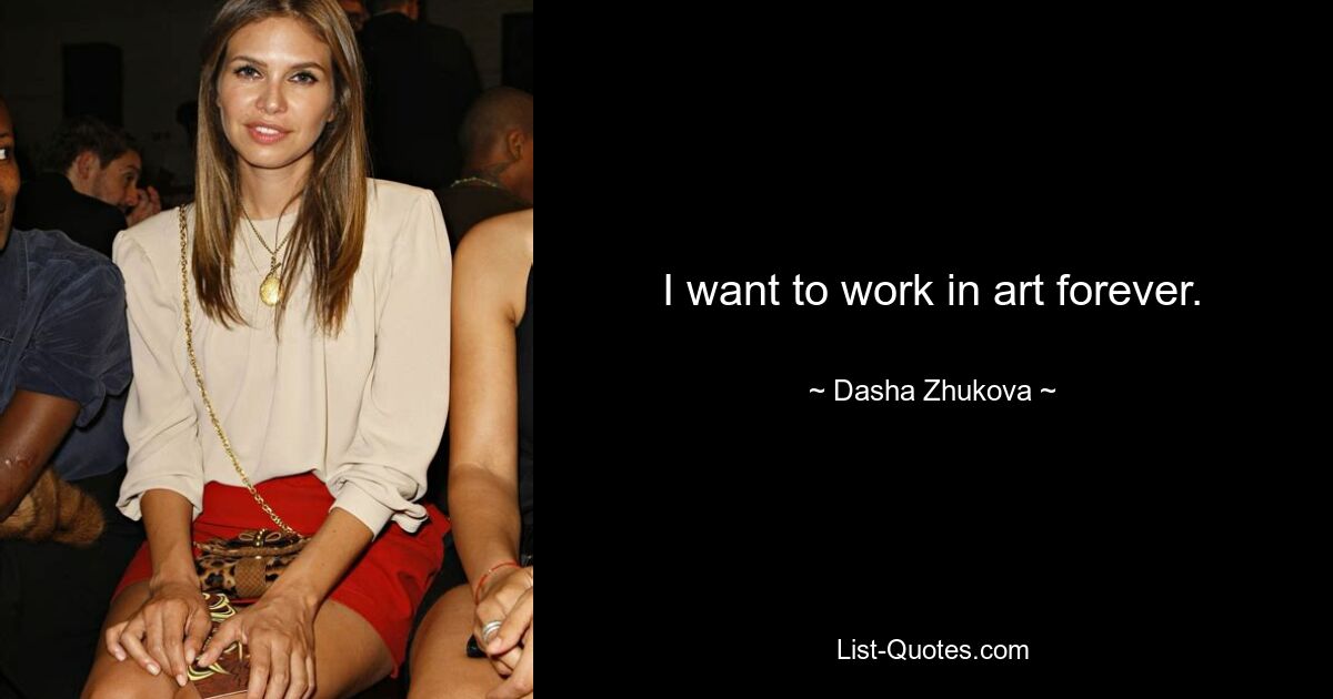 I want to work in art forever. — © Dasha Zhukova