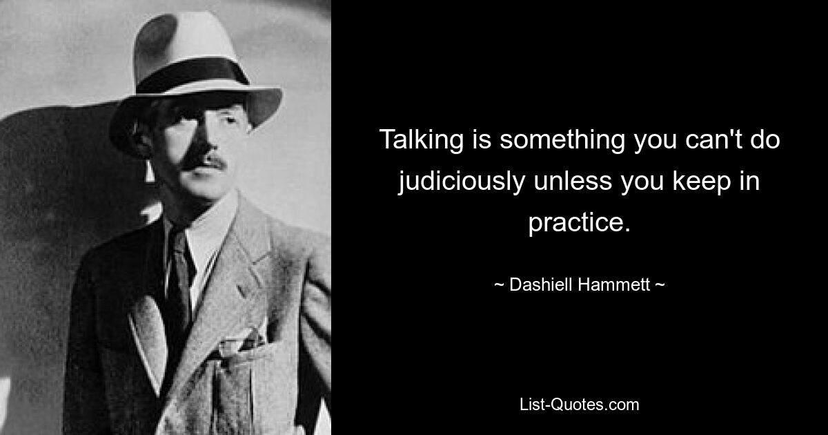 Talking is something you can't do judiciously unless you keep in practice. — © Dashiell Hammett