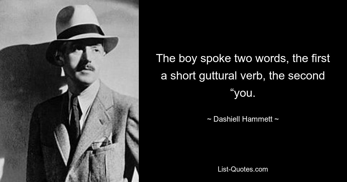 The boy spoke two words, the first a short guttural verb, the second “you. — © Dashiell Hammett