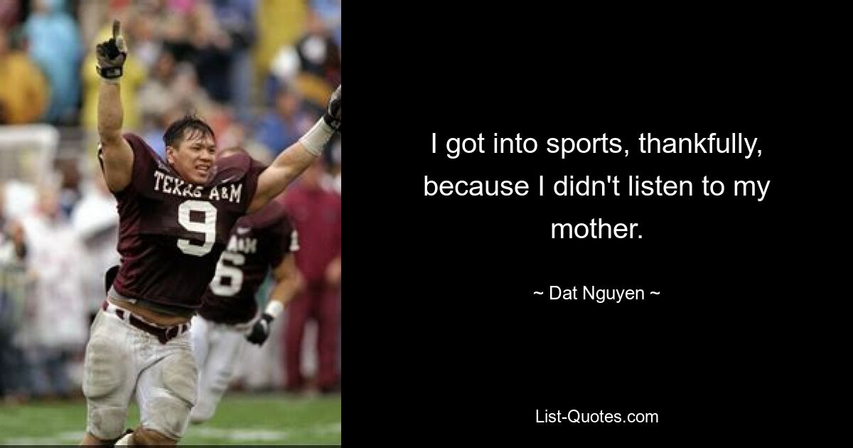 I got into sports, thankfully, because I didn't listen to my mother. — © Dat Nguyen