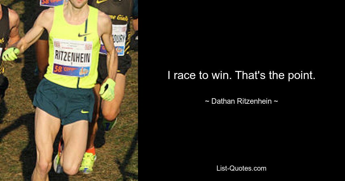 I race to win. That's the point. — © Dathan Ritzenhein