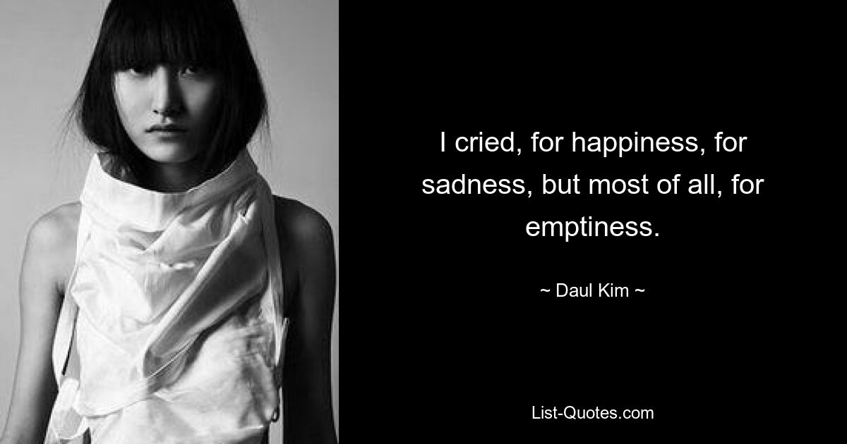 I cried, for happiness, for sadness, but most of all, for emptiness. — © Daul Kim