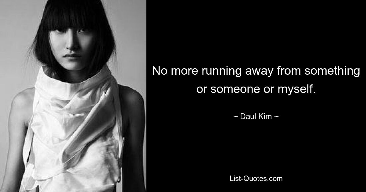 No more running away from something or someone or myself. — © Daul Kim