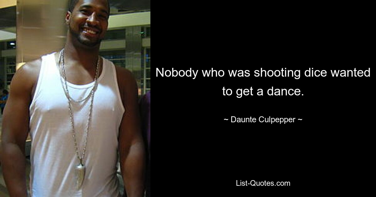 Nobody who was shooting dice wanted to get a dance. — © Daunte Culpepper