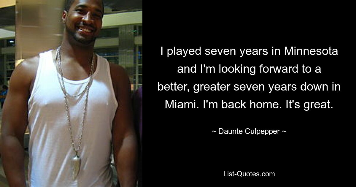 I played seven years in Minnesota and I'm looking forward to a better, greater seven years down in Miami. I'm back home. It's great. — © Daunte Culpepper