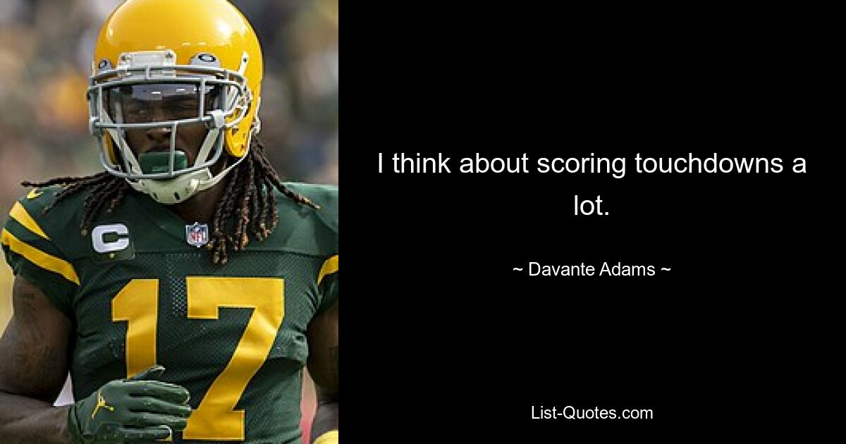 I think about scoring touchdowns a lot. — © Davante Adams