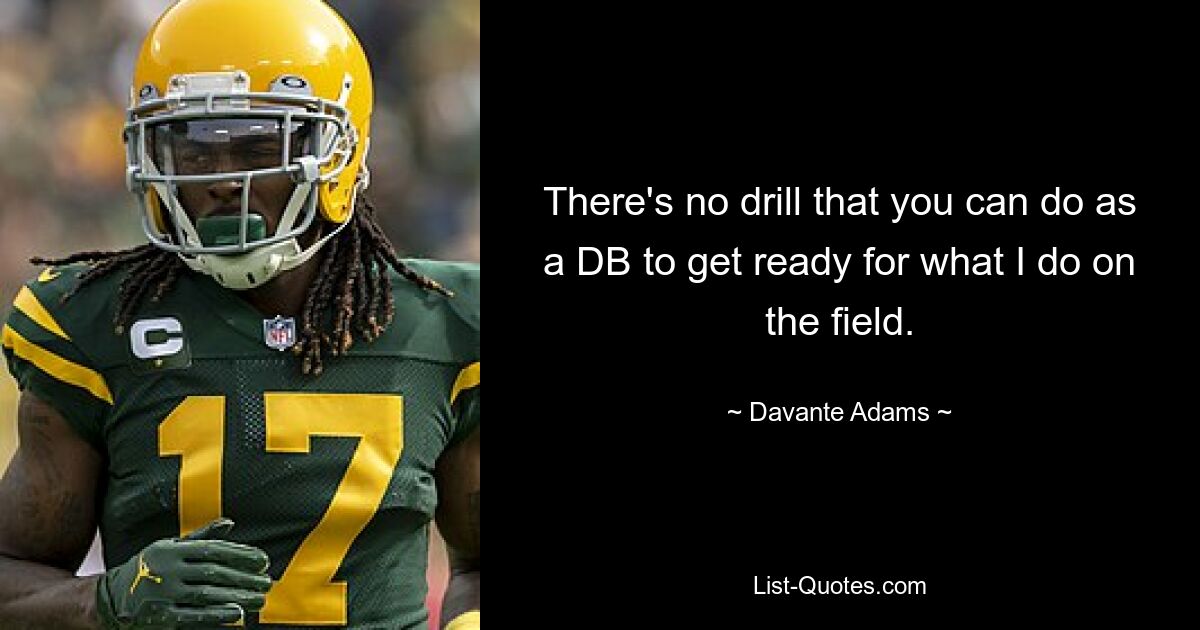 There's no drill that you can do as a DB to get ready for what I do on the field. — © Davante Adams