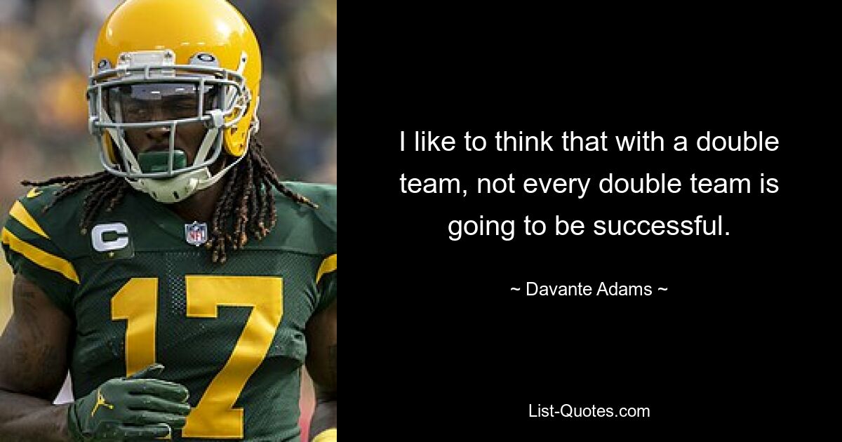 I like to think that with a double team, not every double team is going to be successful. — © Davante Adams