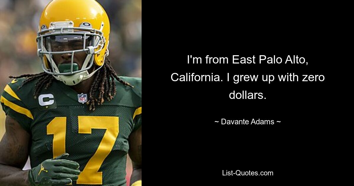 I'm from East Palo Alto, California. I grew up with zero dollars. — © Davante Adams