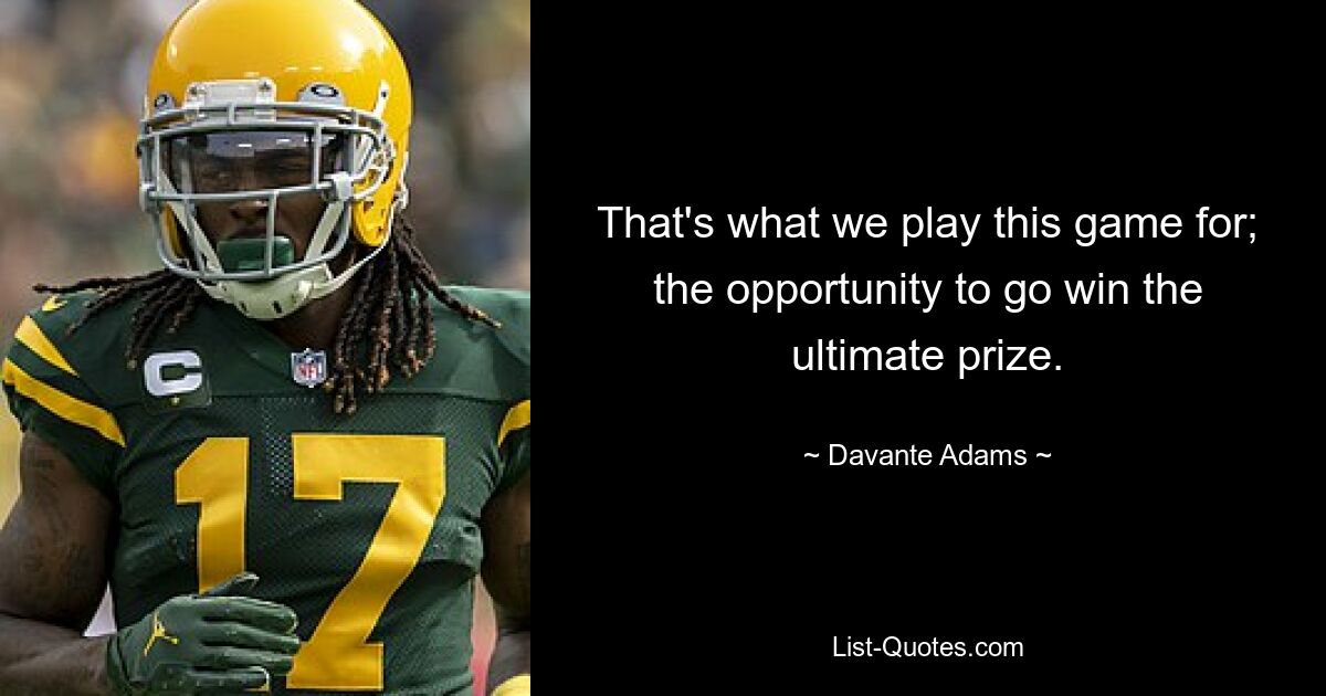 That's what we play this game for; the opportunity to go win the ultimate prize. — © Davante Adams