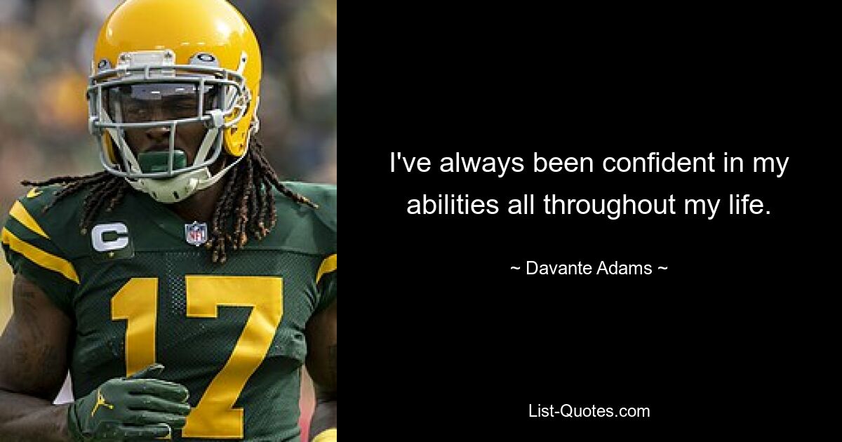 I've always been confident in my abilities all throughout my life. — © Davante Adams