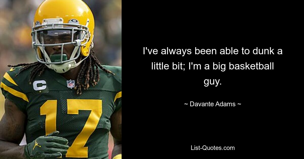 I've always been able to dunk a little bit; I'm a big basketball guy. — © Davante Adams