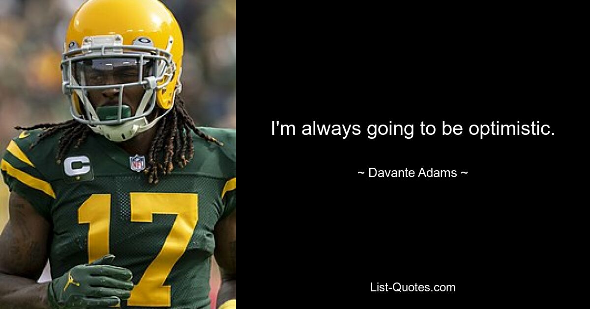 I'm always going to be optimistic. — © Davante Adams