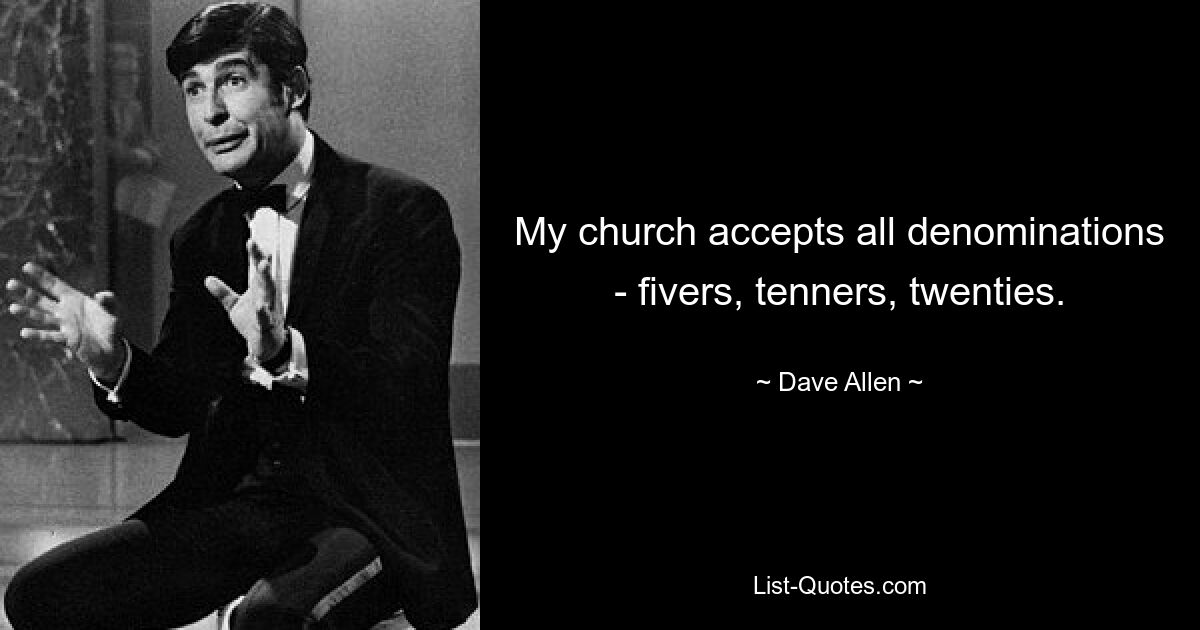 My church accepts all denominations - fivers, tenners, twenties. — © Dave Allen