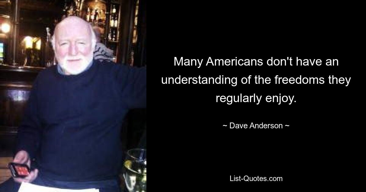 Many Americans don't have an understanding of the freedoms they regularly enjoy. — © Dave Anderson