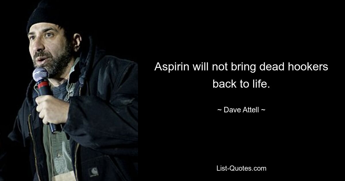 Aspirin wird tote Nutten nicht wieder zum Leben erwecken. — © Dave Attell