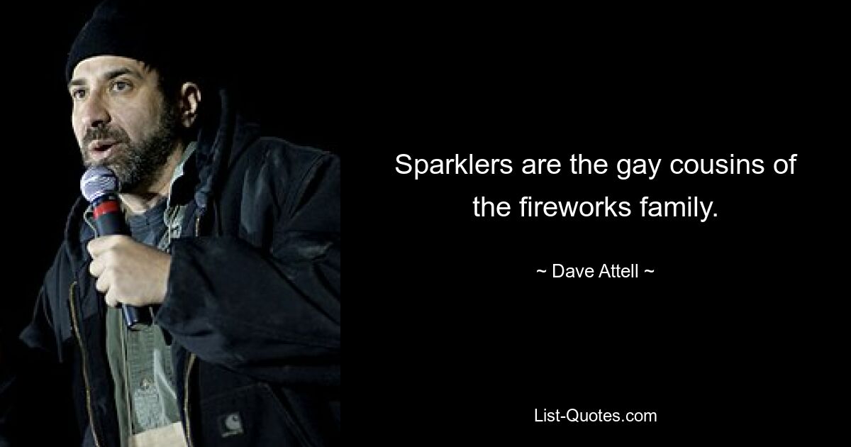 Sparklers are the gay cousins of the fireworks family. — © Dave Attell