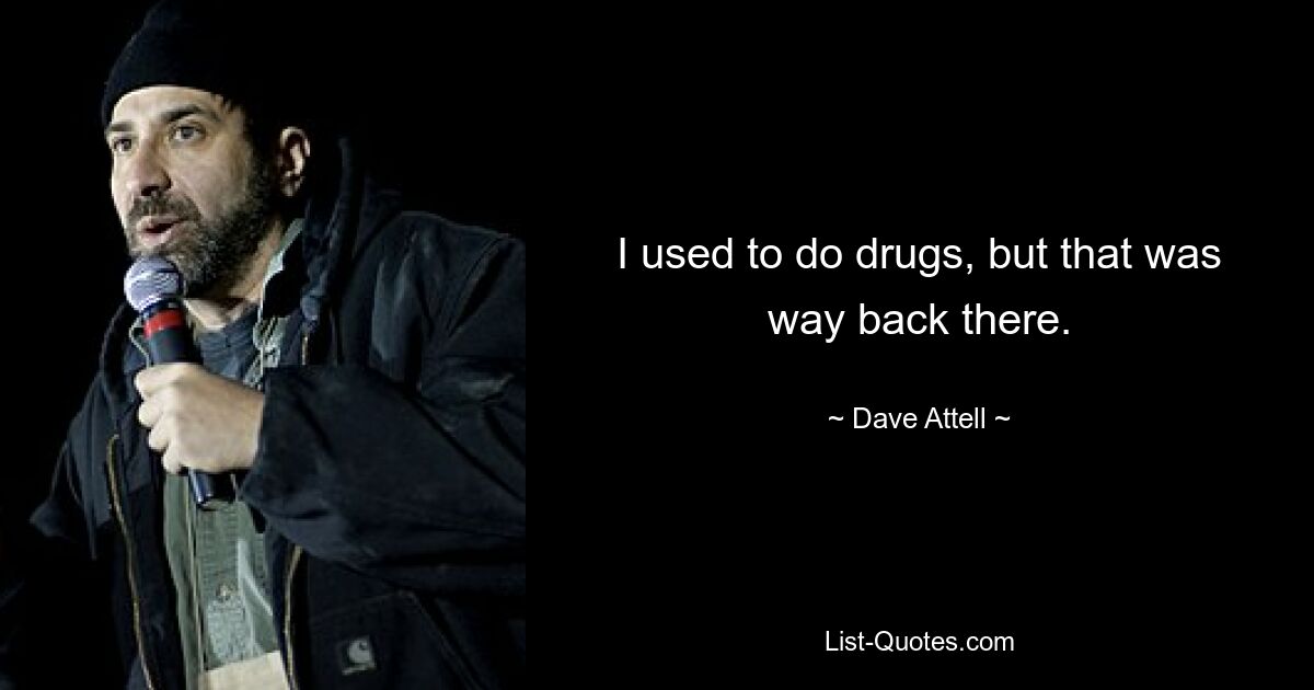 I used to do drugs, but that was way back there. — © Dave Attell