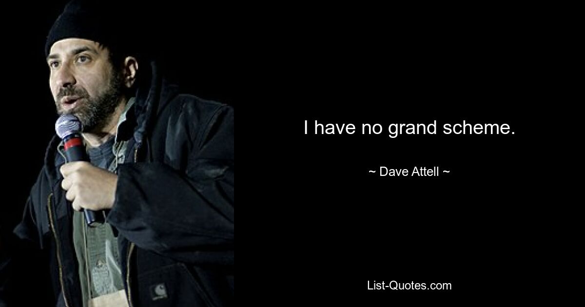 I have no grand scheme. — © Dave Attell