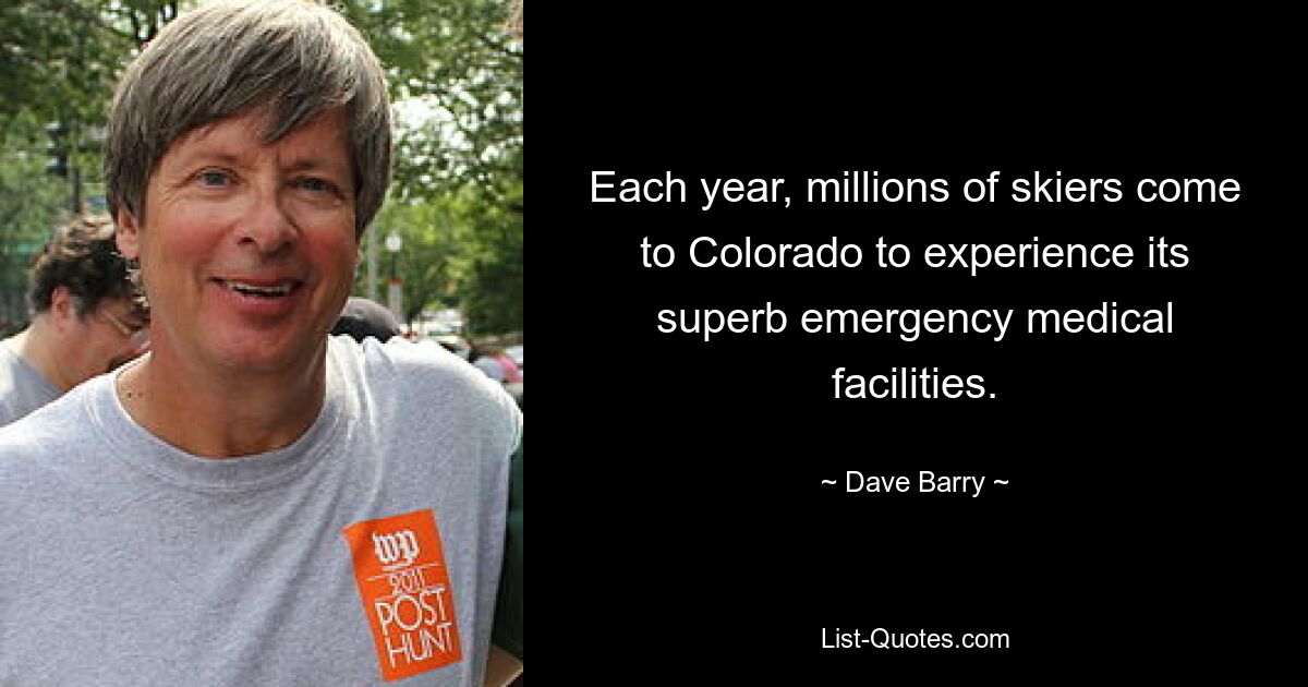 Each year, millions of skiers come to Colorado to experience its superb emergency medical facilities. — © Dave Barry