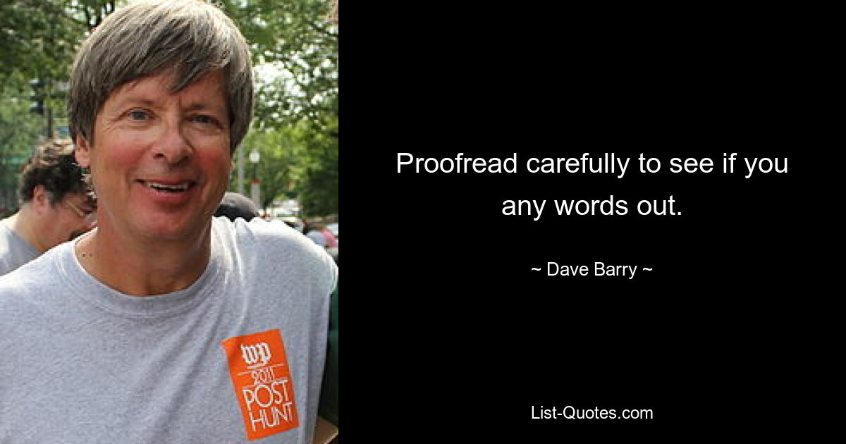 Proofread carefully to see if you any words out. — © Dave Barry