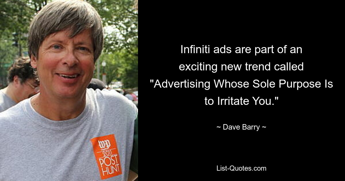 Infiniti ads are part of an exciting new trend called "Advertising Whose Sole Purpose Is to Irritate You." — © Dave Barry