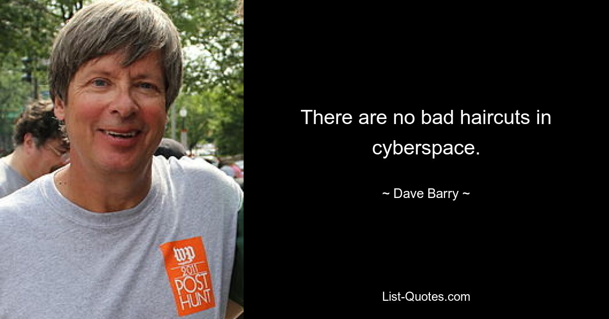 There are no bad haircuts in cyberspace. — © Dave Barry