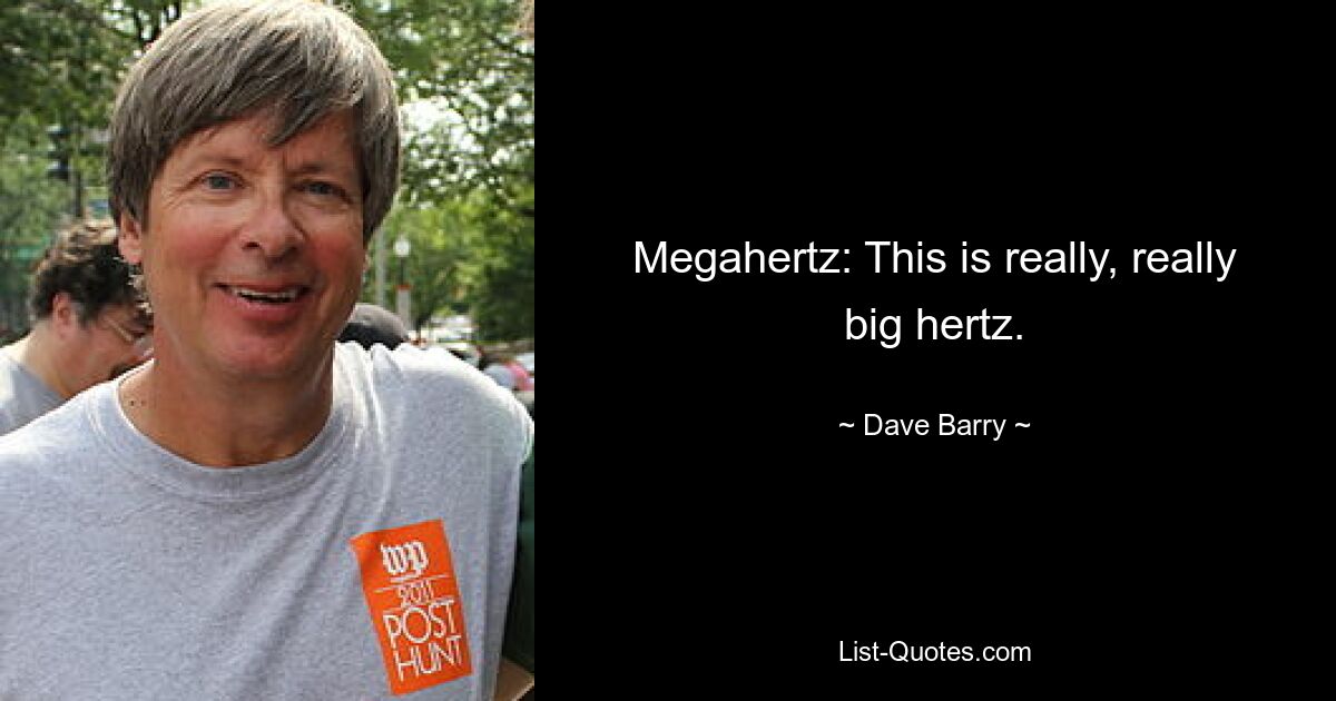 Megahertz: This is really, really big hertz. — © Dave Barry