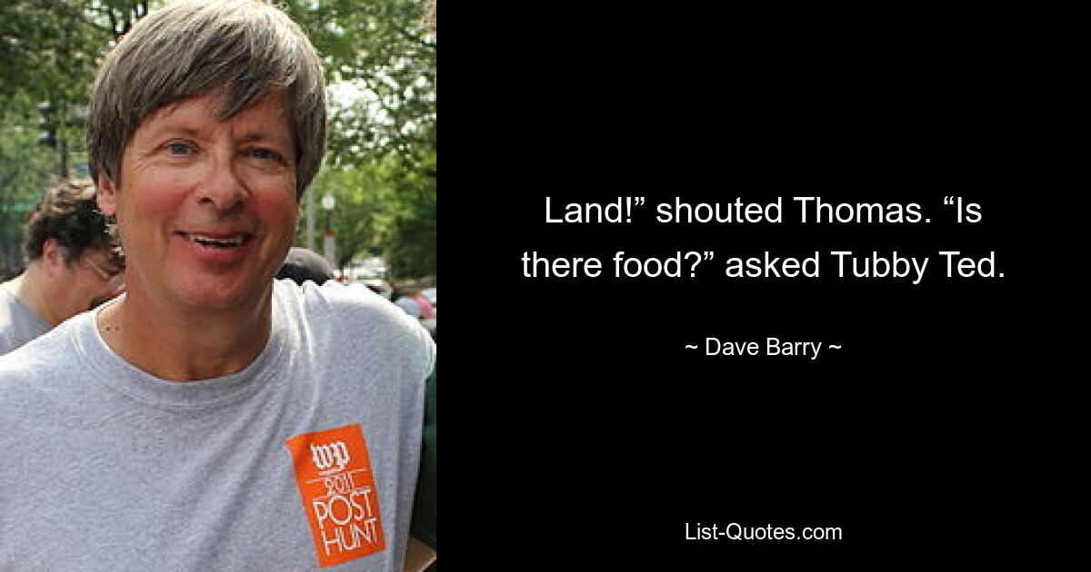 Land!” shouted Thomas. “Is there food?” asked Tubby Ted. — © Dave Barry