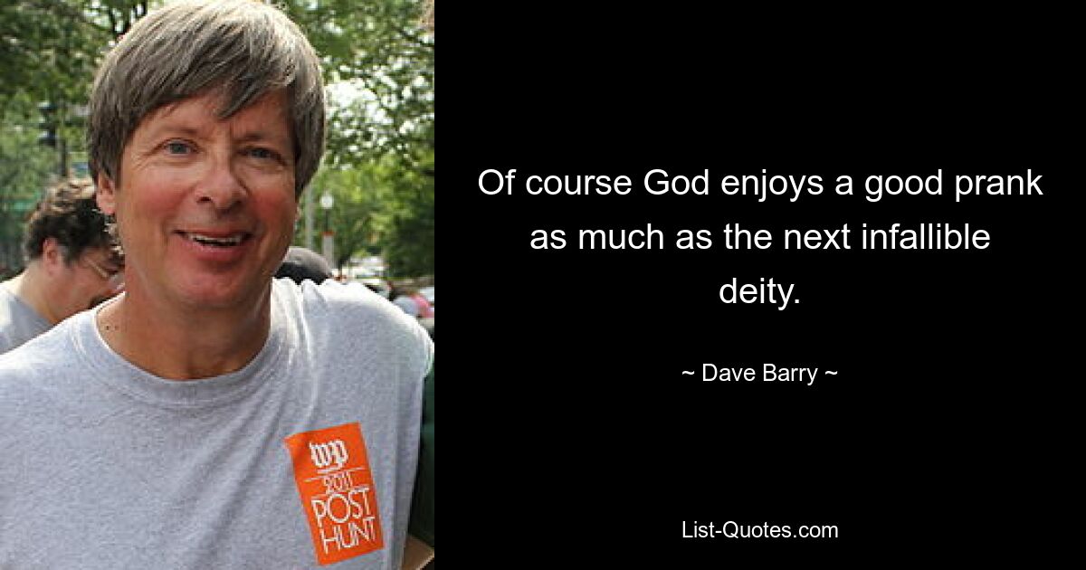 Of course God enjoys a good prank as much as the next infallible deity. — © Dave Barry