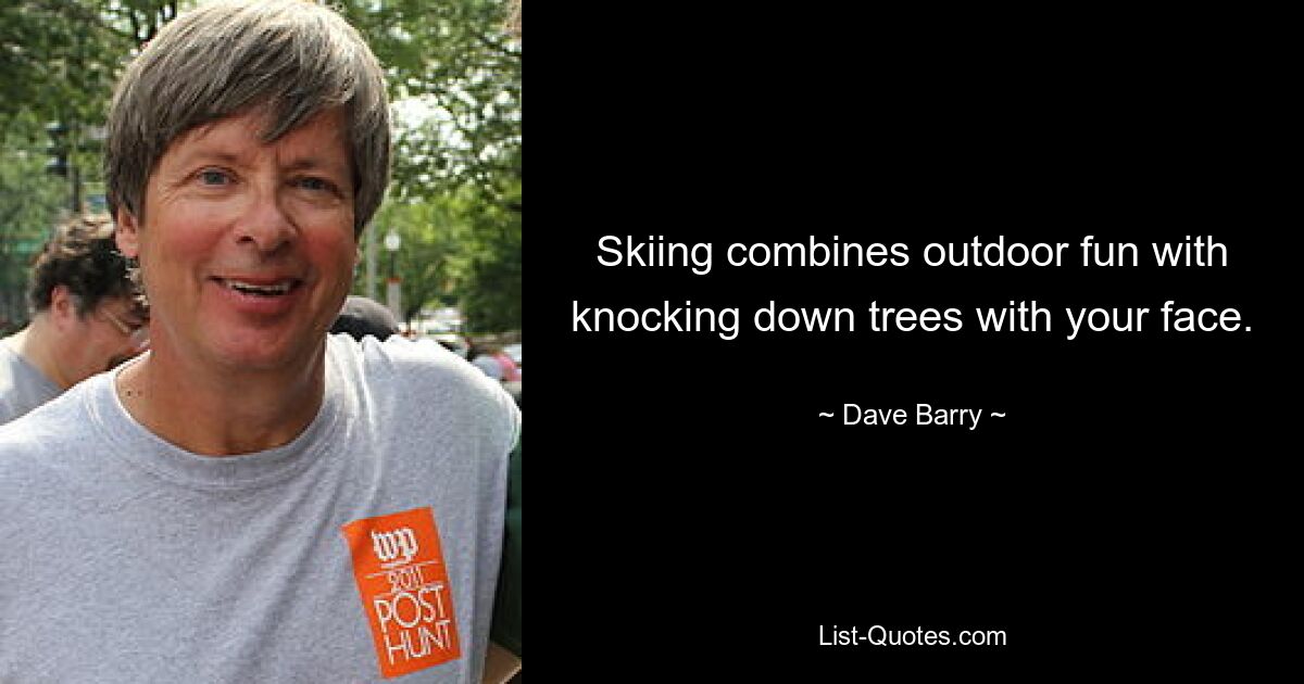 Skiing combines outdoor fun with knocking down trees with your face. — © Dave Barry