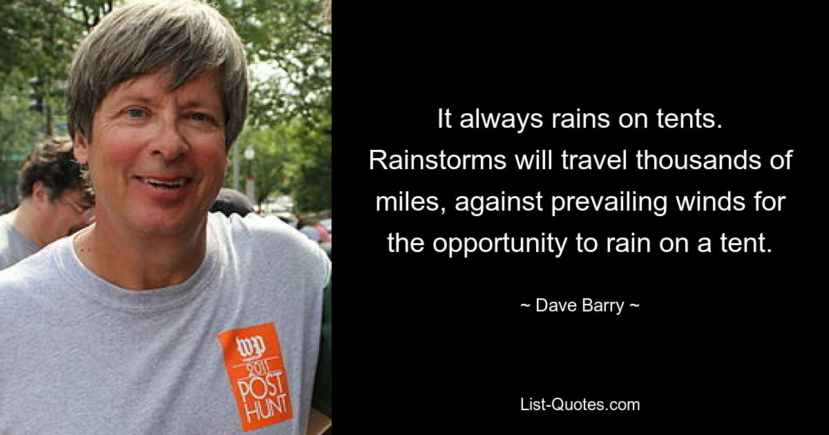 It always rains on tents. Rainstorms will travel thousands of miles, against prevailing winds for the opportunity to rain on a tent. — © Dave Barry