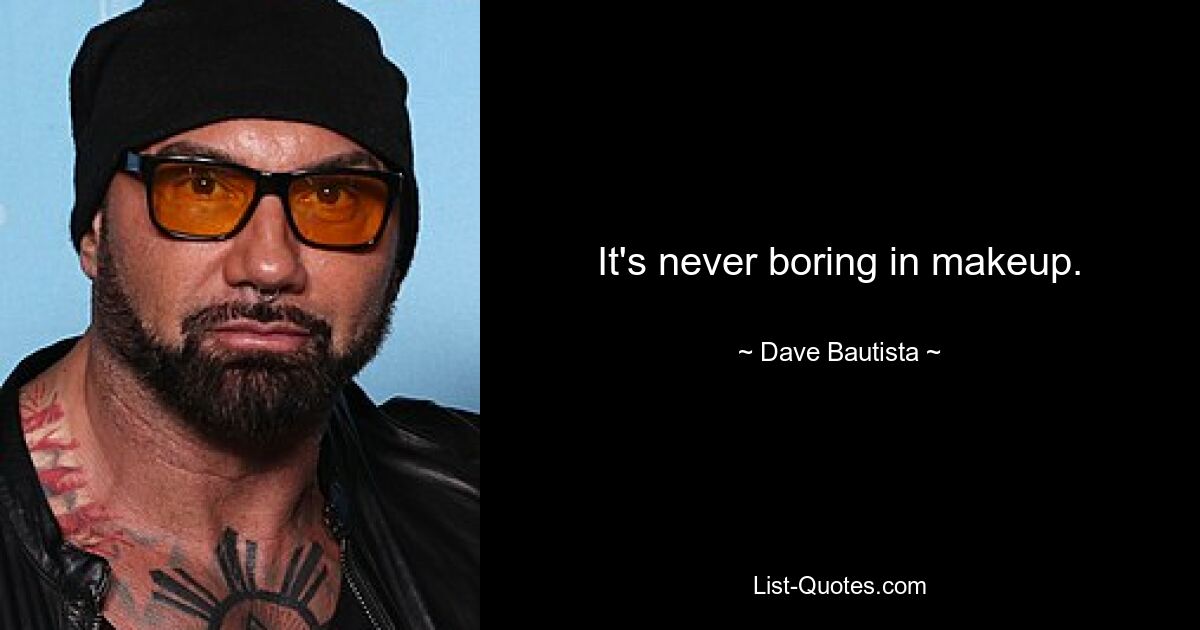 It's never boring in makeup. — © Dave Bautista