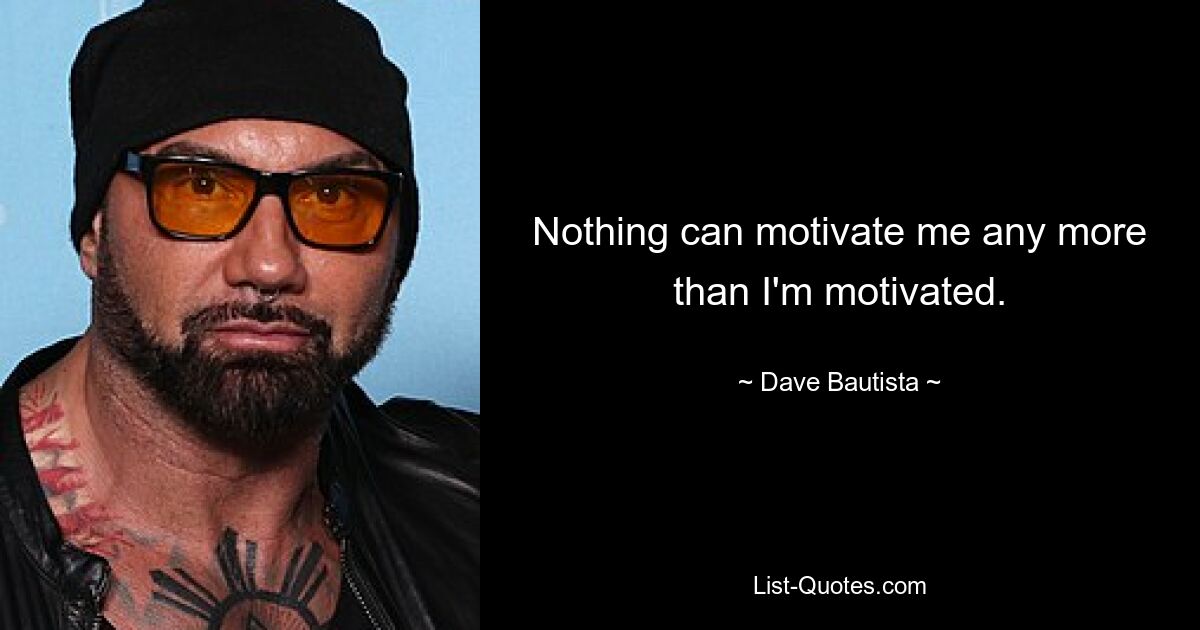 Nothing can motivate me any more than I'm motivated. — © Dave Bautista