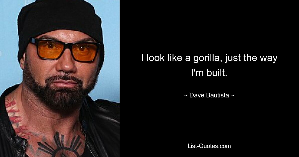 I look like a gorilla, just the way I'm built. — © Dave Bautista